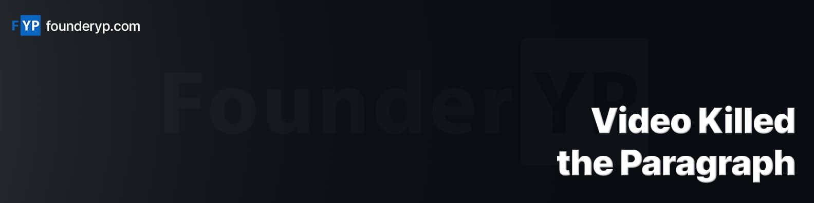 FounderYP banner: Video Killed the Paragraph